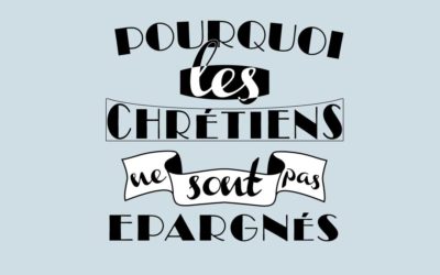 POURQUOI LES CHRÉTIENS NE SONT PAS ÉPARGNÉS